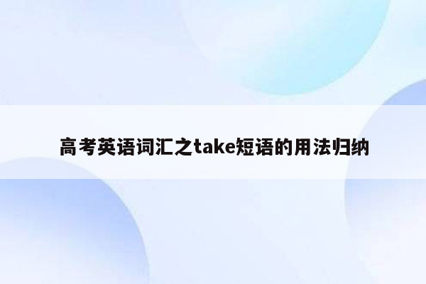 高考英语词汇之take短语的用法归纳