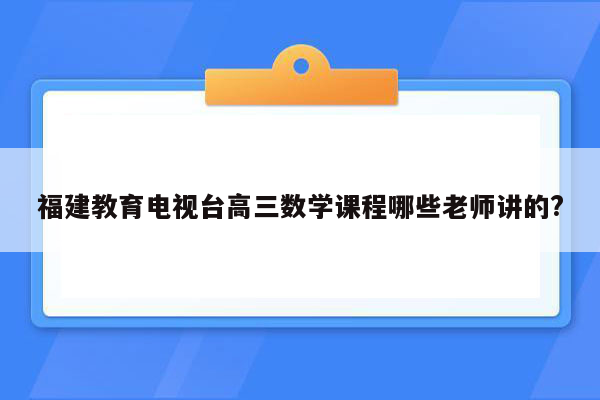 福建教育电视台高三数学课程哪些老师讲的?