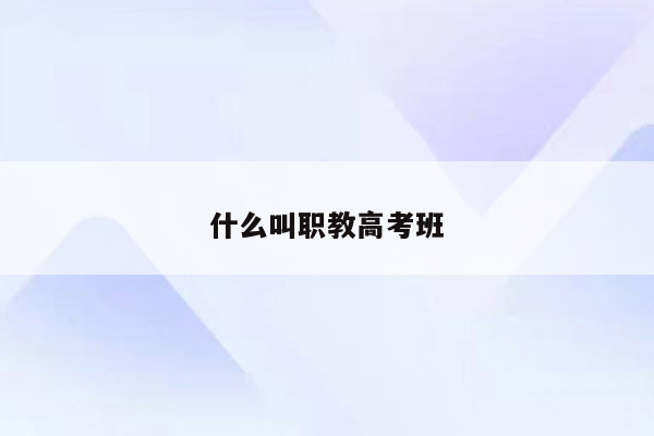 什么叫职教高考班