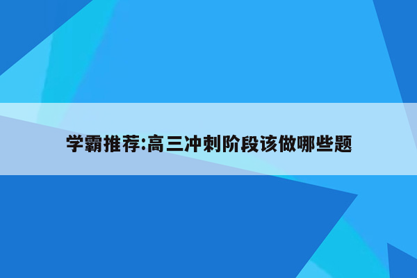 学霸推荐:高三冲刺阶段该做哪些题