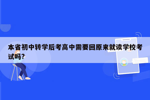 本省初中转学后考高中需要回原来就读学校考试吗?