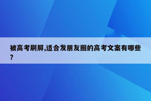 被高考刷屏,适合发朋友圈的高考文案有哪些?