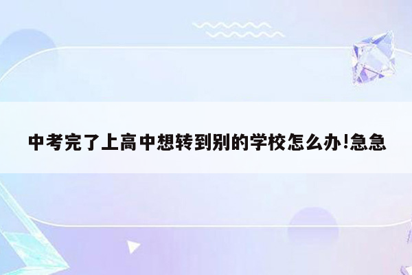 中考完了上高中想转到别的学校怎么办!急急