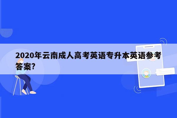 2020年云南成人高考英语专升本英语参考答案?