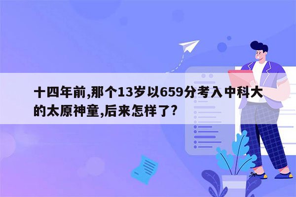 十四年前,那个13岁以659分考入中科大的太原神童,后来怎样了?