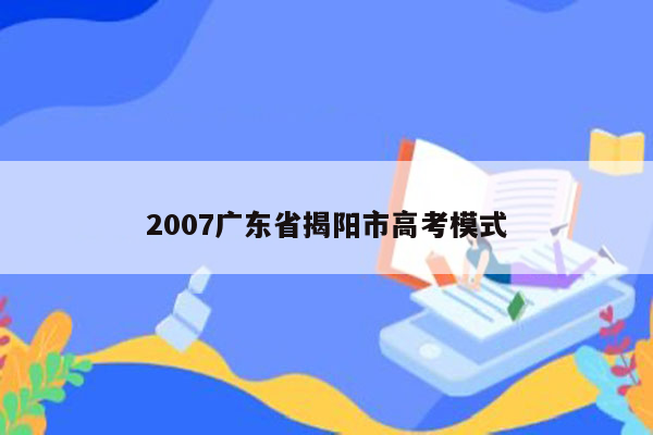 2007广东省揭阳市高考模式