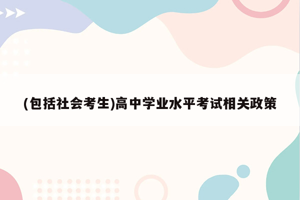 (包括社会考生)高中学业水平考试相关政策