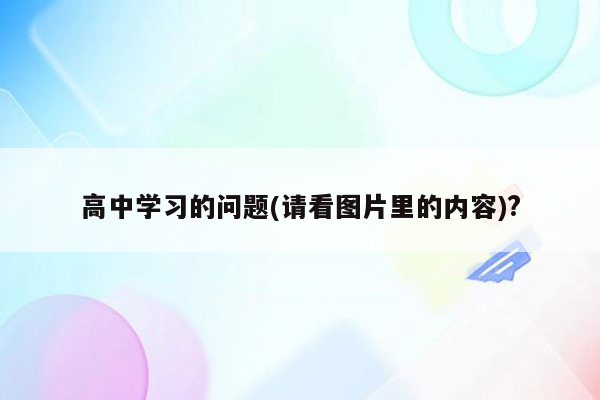 高中学习的问题(请看图片里的内容)?