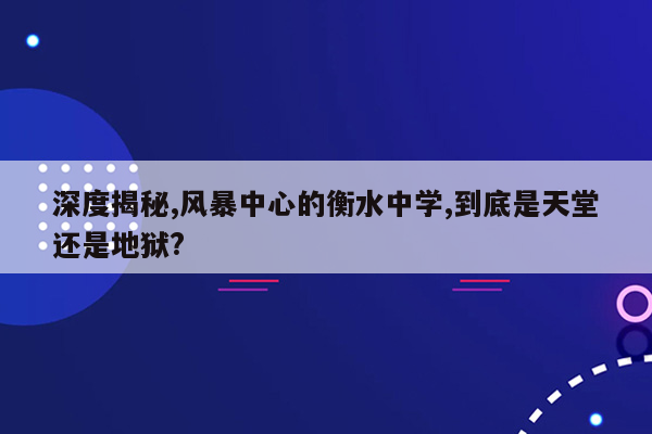 深度揭秘,风暴中心的衡水中学,到底是天堂还是地狱?