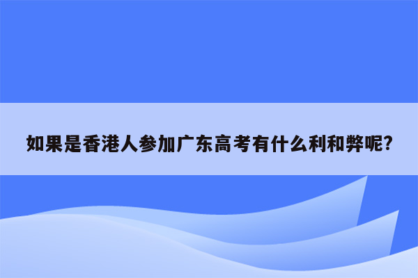 如果是香港人参加广东高考有什么利和弊呢?