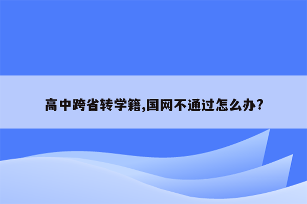 高中跨省转学籍,国网不通过怎么办?