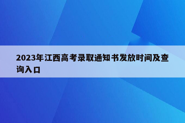 2023年江西高考录取通知书发放时间及查询入口