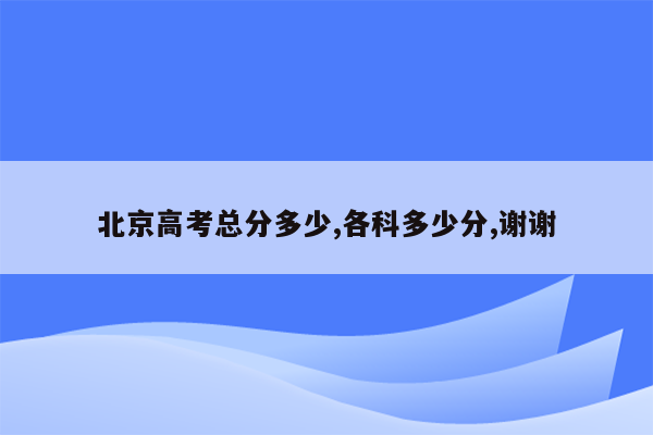 北京高考总分多少,各科多少分,谢谢