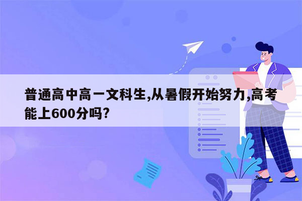 普通高中高一文科生,从暑假开始努力,高考能上600分吗?