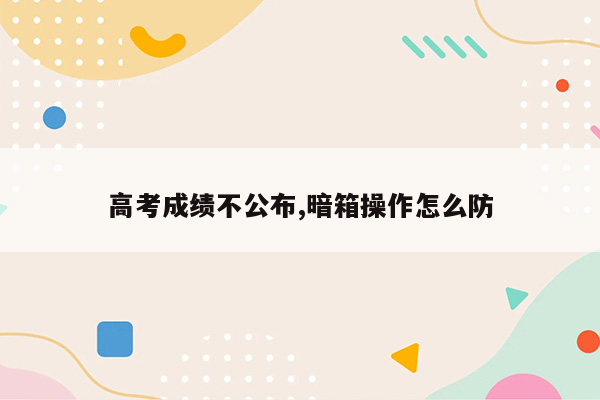 高考成绩不公布,暗箱操作怎么防