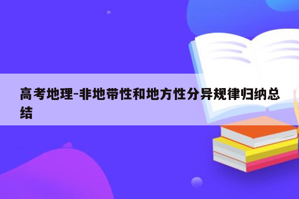 高考地理-非地带性和地方性分异规律归纳总结