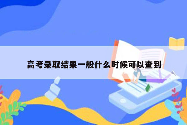 高考录取结果一般什么时候可以查到