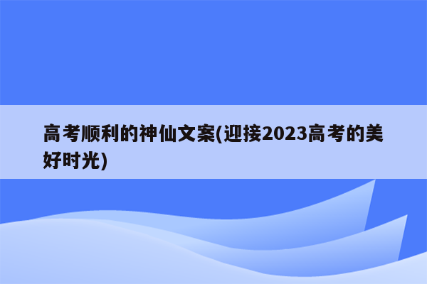 高考顺利的神仙文案(迎接2023高考的美好时光)