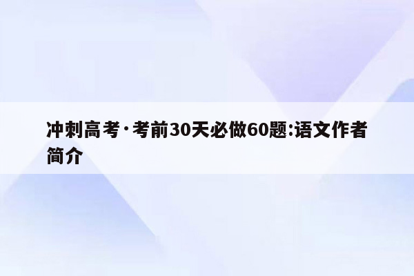 冲刺高考·考前30天必做60题:语文作者简介