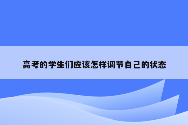 高考的学生们应该怎样调节自己的状态