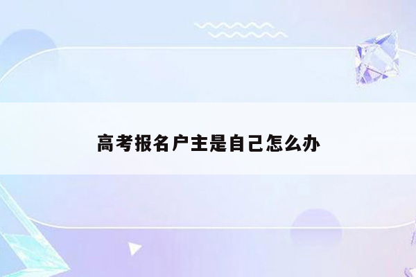 高考报名户主是自己怎么办