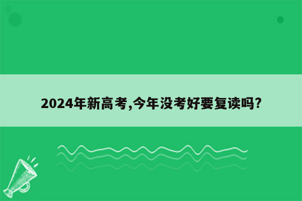 2024年新高考,今年没考好要复读吗?