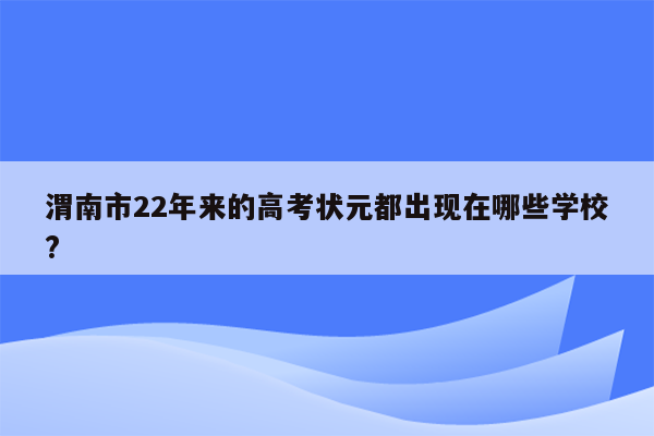 渭南市22年来的高考状元都出现在哪些学校?