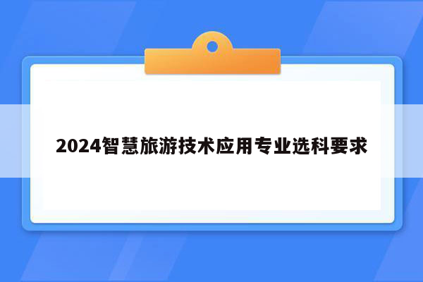 2024智慧旅游技术应用专业选科要求