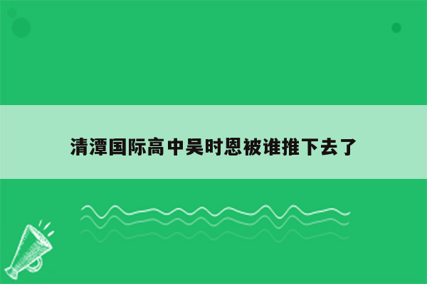 清潭国际高中吴时恩被谁推下去了