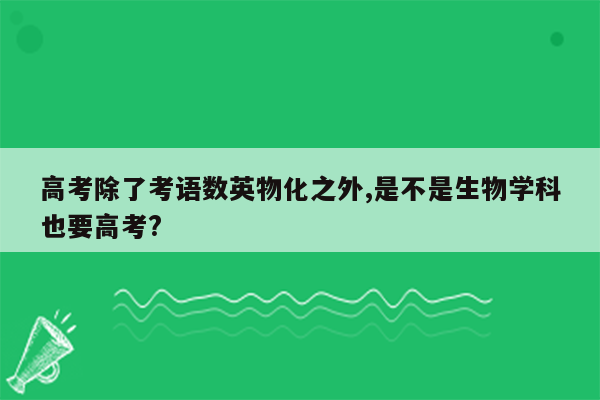 高考除了考语数英物化之外,是不是生物学科也要高考?