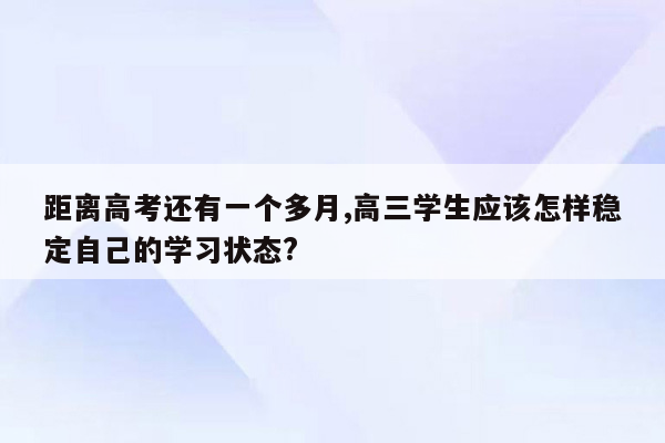 距离高考还有一个多月,高三学生应该怎样稳定自己的学习状态?