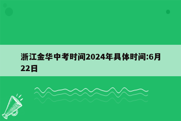 浙江金华中考时间2024年具体时间:6月22日