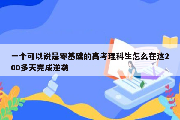 一个可以说是零基础的高考理科生怎么在这200多天完成逆袭