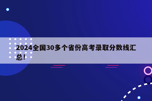 2024全国30多个省份高考录取分数线汇总!