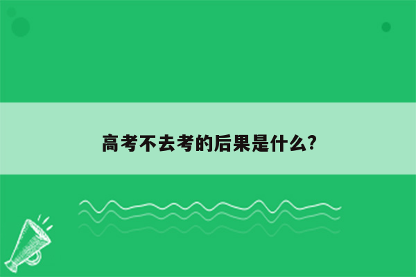 高考不去考的后果是什么?