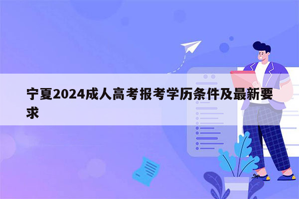 宁夏2024成人高考报考学历条件及最新要求