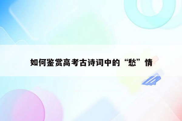 如何鉴赏高考古诗词中的“愁”情