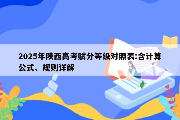 2025年陕西高考赋分等级对照表:含计算公式、规则详解