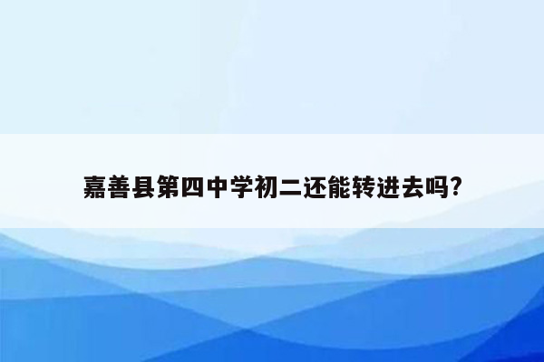 嘉善县第四中学初二还能转进去吗?