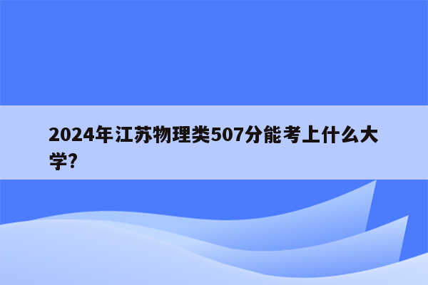 2024年江苏物理类507分能考上什么大学?