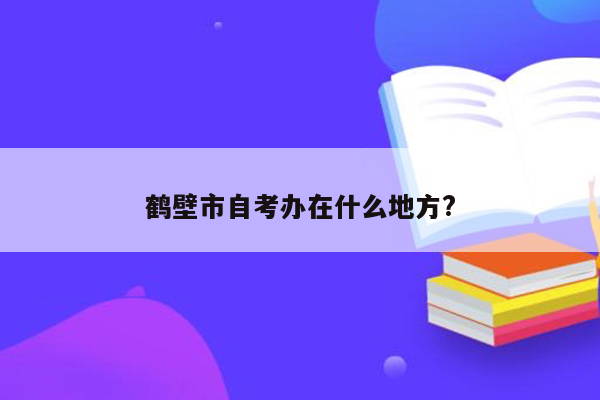 鹤壁市自考办在什么地方?