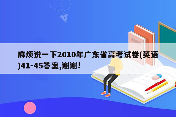 麻烦说一下2010年广东省高考试卷(英语)41-45答案,谢谢!