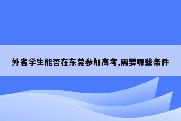 外省学生能否在东莞参加高考,需要哪些条件