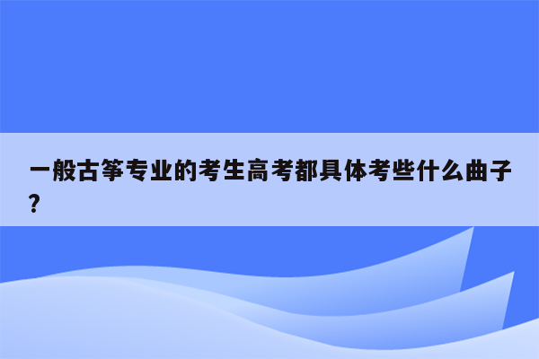 一般古筝专业的考生高考都具体考些什么曲子?