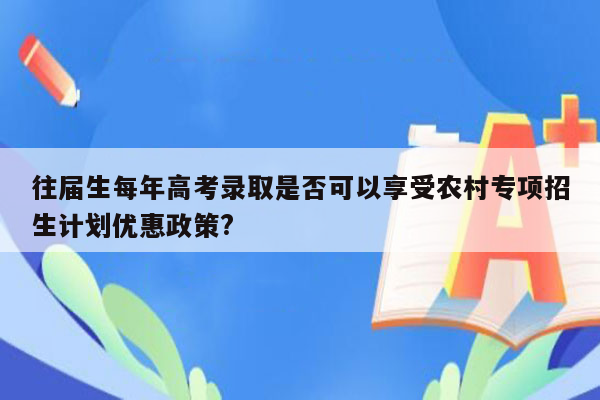 往届生每年高考录取是否可以享受农村专项招生计划优惠政策?