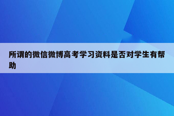 所谓的微信微博高考学习资料是否对学生有帮助