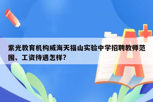 紫光教育机构威海天福山实验中学招聘教师范围、工资待遇怎样?