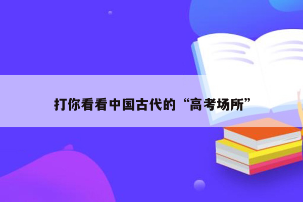 打你看看中国古代的“高考场所”