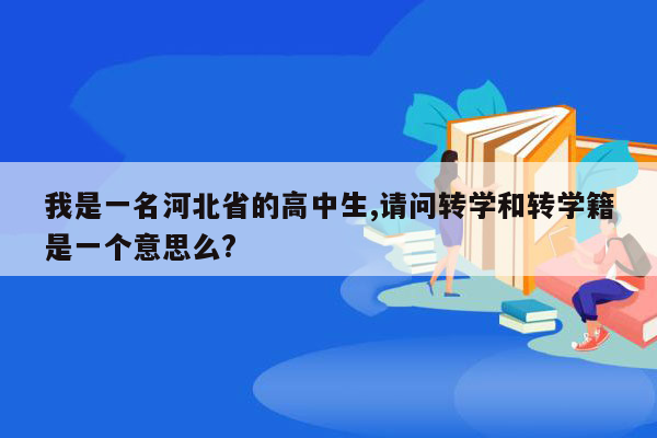 我是一名河北省的高中生,请问转学和转学籍是一个意思么?