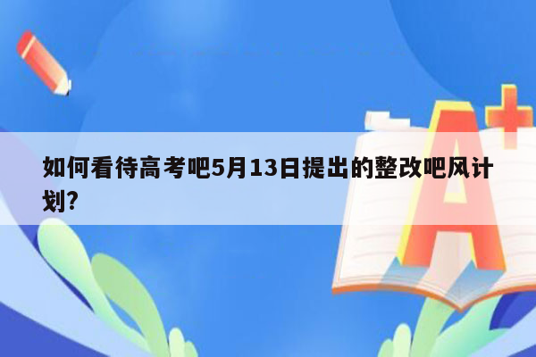 如何看待高考吧5月13日提出的整改吧风计划?